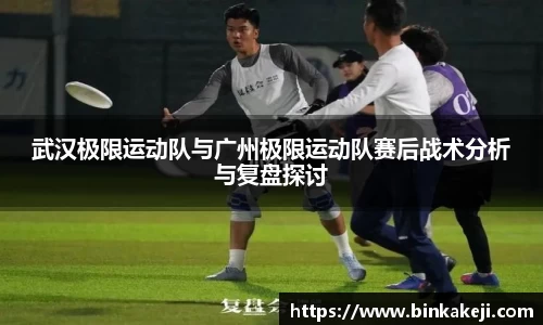 武汉极限运动队与广州极限运动队赛后战术分析与复盘探讨