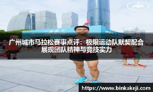 广州城市马拉松赛事点评：极限运动队默契配合展现团队精神与竞技实力