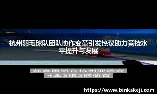 杭州羽毛球队团队协作变革引发热议助力竞技水平提升与发展