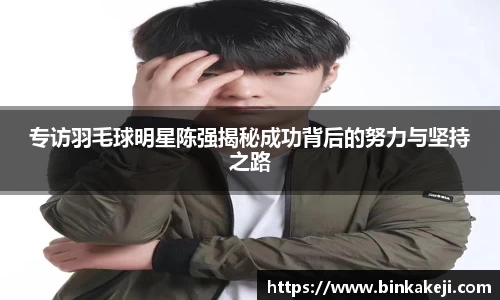 专访羽毛球明星陈强揭秘成功背后的努力与坚持之路