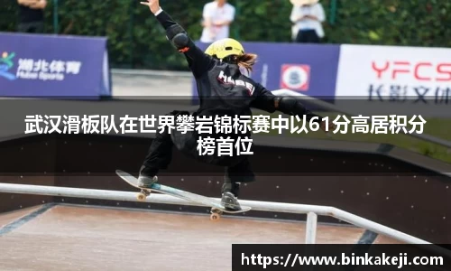 武汉滑板队在世界攀岩锦标赛中以61分高居积分榜首位