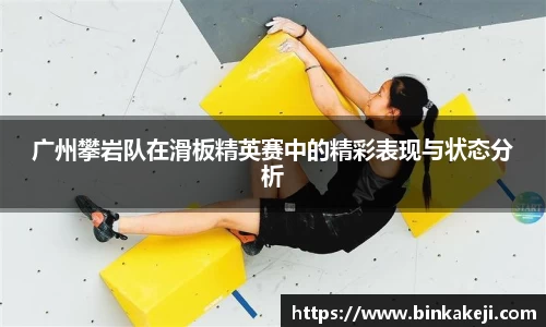 广州攀岩队在滑板精英赛中的精彩表现与状态分析